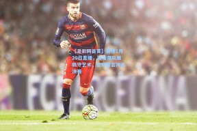 【足彩网首页】央视1月20日直播，越南强队展防守艺术，主帅誓言冲击决赛