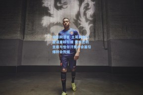 足彩网首页-土耳其豪门密谋重磅引援 费内巴切主席与恰尔汗奥卢会面引爆转会传闻