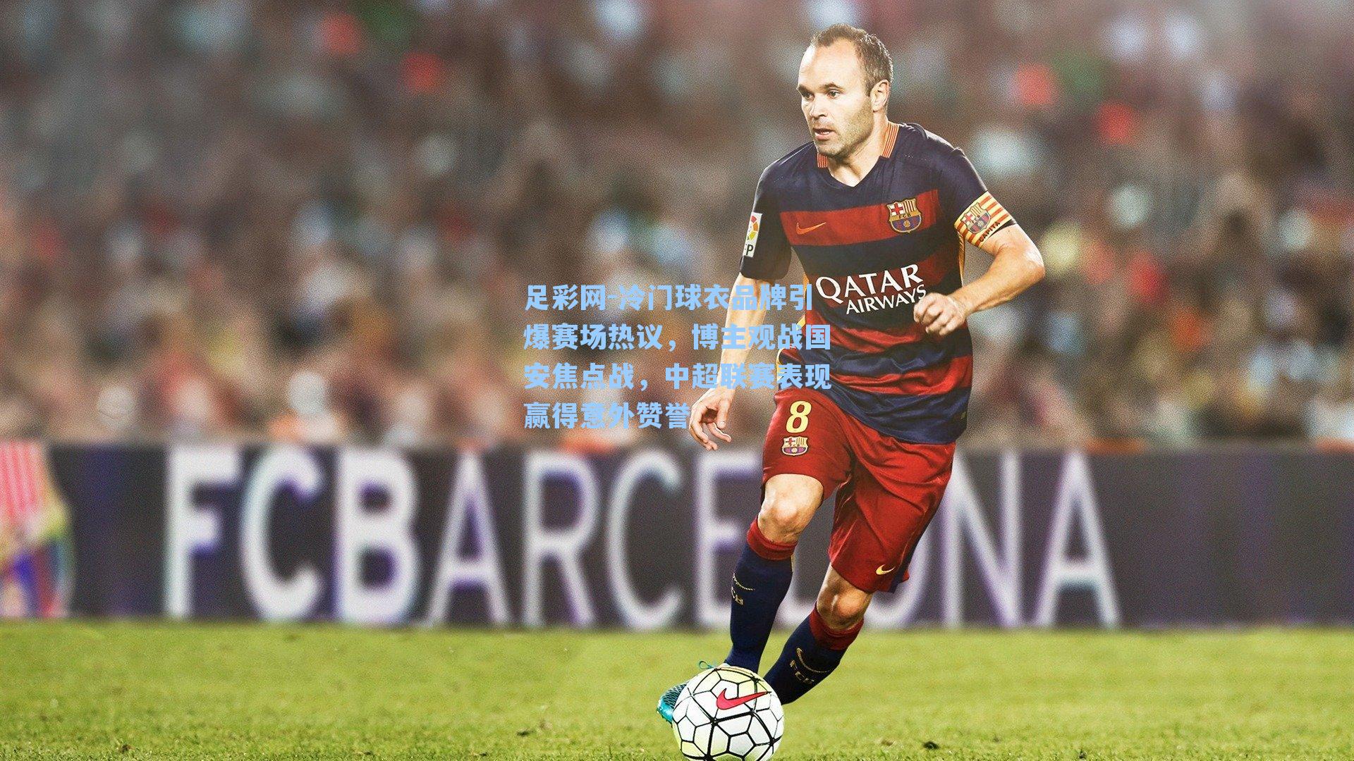 冷门球衣品牌引爆赛场热议，博主观战国安焦点战，中超联赛表现赢得意外赞誉