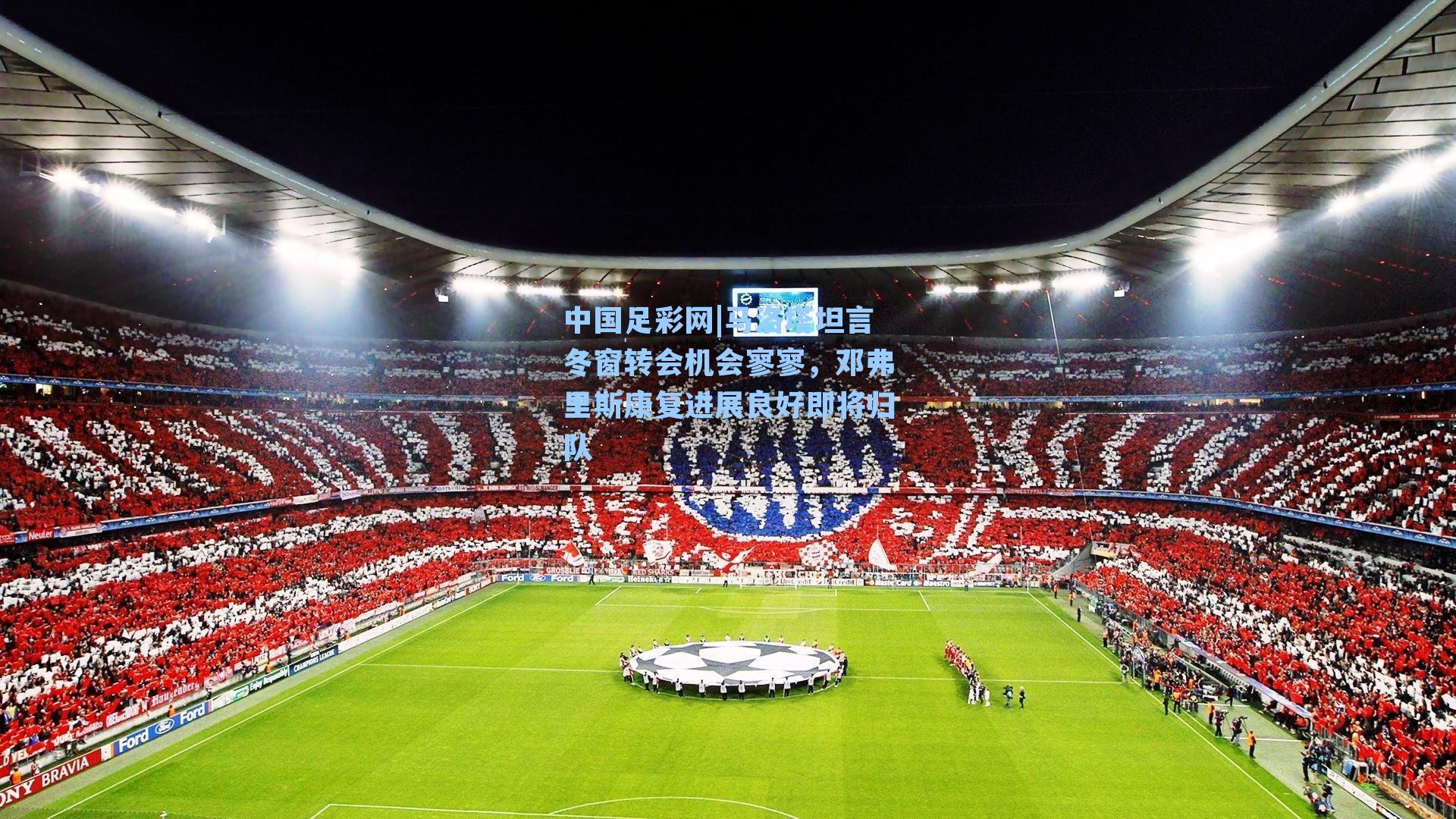 马洛塔坦言冬窗转会机会寥寥，邓弗里斯康复进展良好即将归队