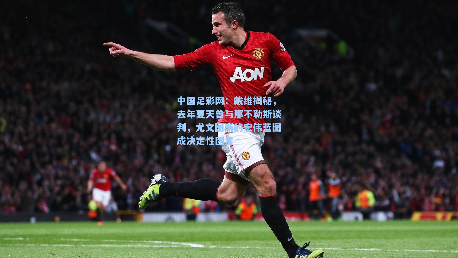 戴维揭秘，去年夏天曾与那不勒斯谈判，尤文图斯的宏伟蓝图成决定性因素