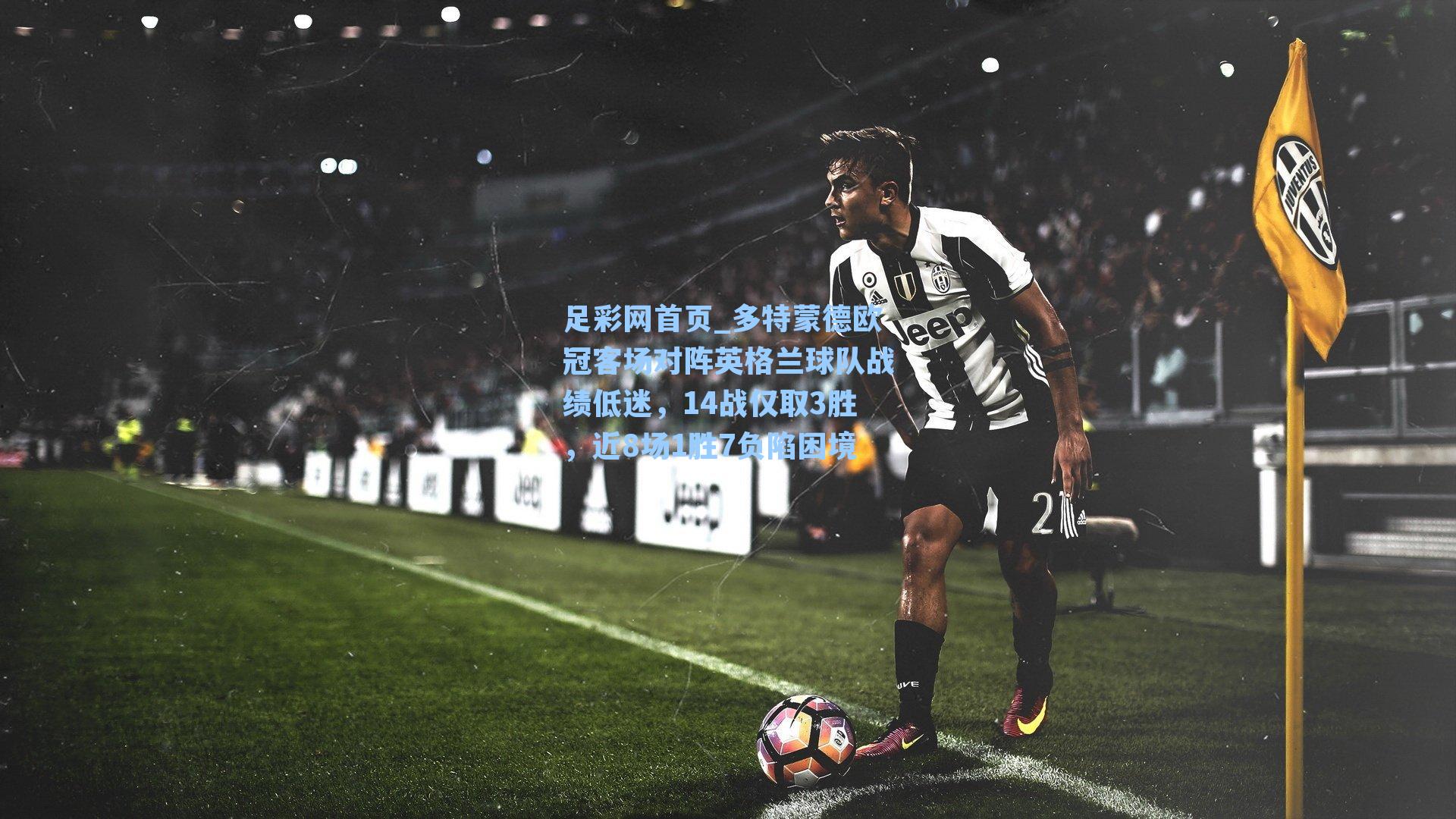 多特蒙德欧冠客场对阵英格兰球队战绩低迷，14战仅取3胜，近8场1胜7负陷困境