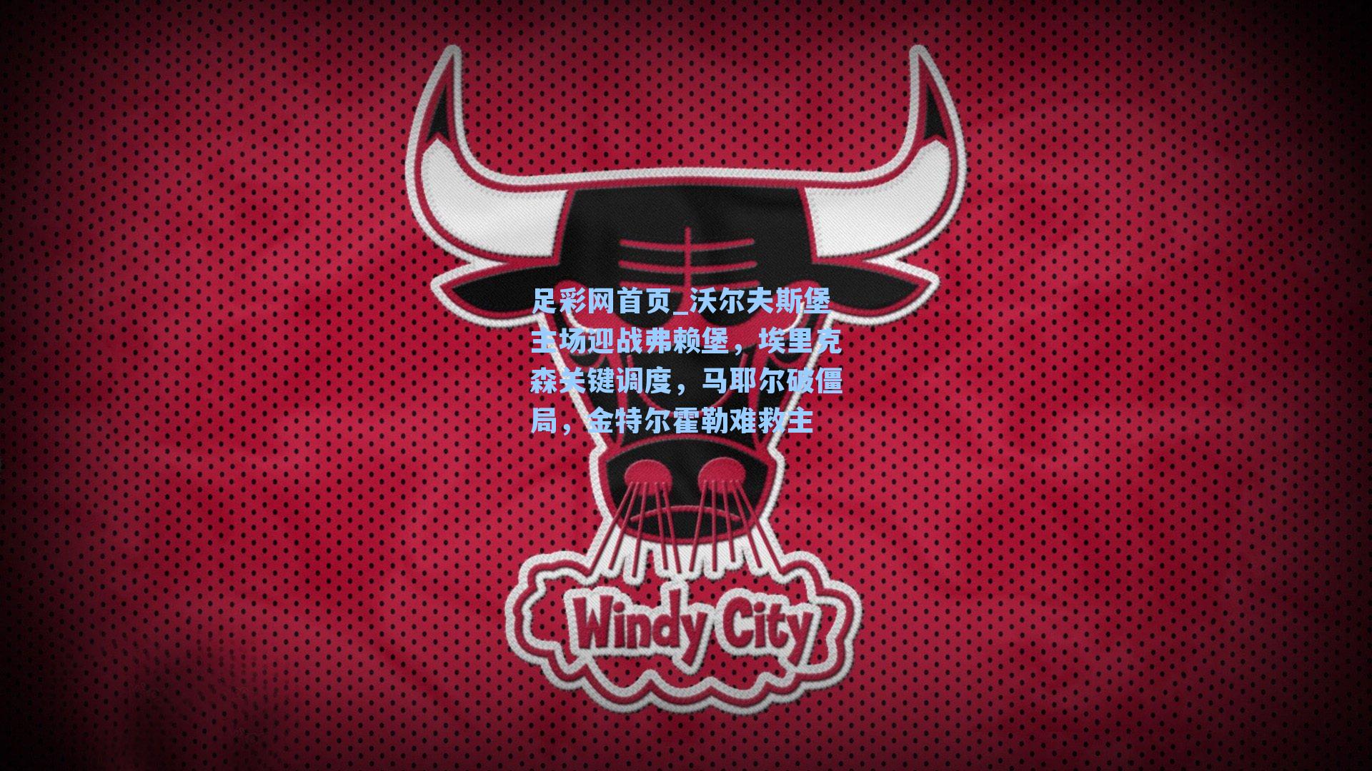 沃尔夫斯堡主场迎战弗赖堡，埃里克森关键调度，马耶尔破僵局，金特尔霍勒难救主