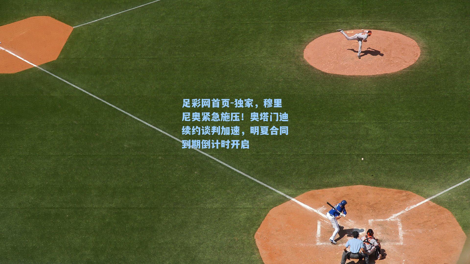 独家，穆里尼奥紧急施压！奥塔门迪续约谈判加速，明夏合同到期倒计时开启