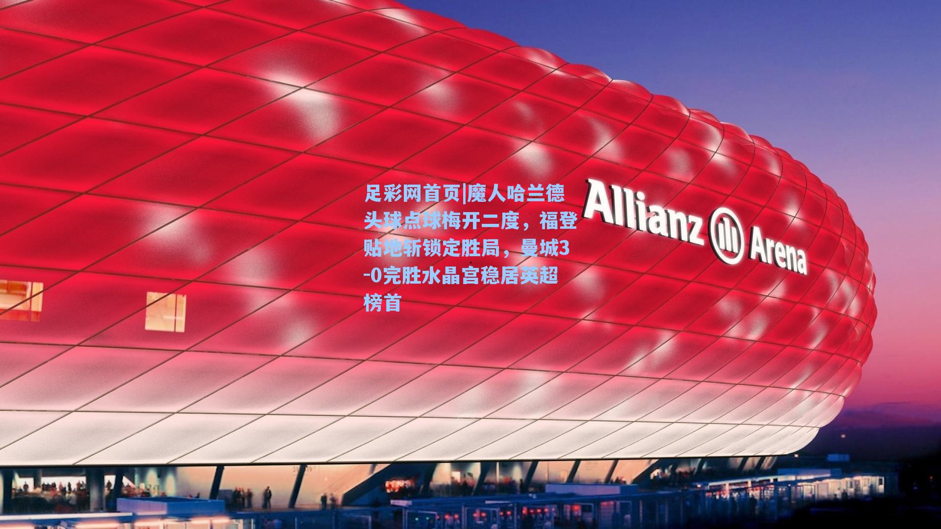 魔人哈兰德头球点球梅开二度，福登贴地斩锁定胜局，曼城3-0完胜水晶宫稳居英超榜首