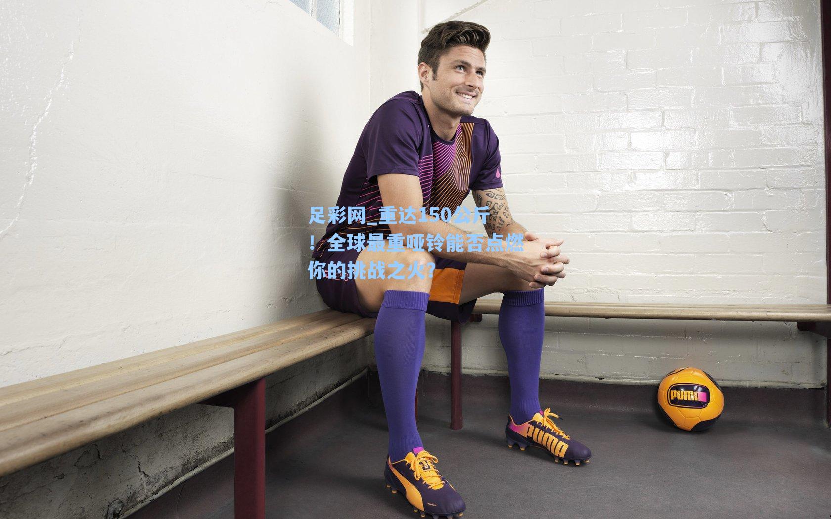 重达150公斤！全球最重哑铃能否点燃你的挑战之火？