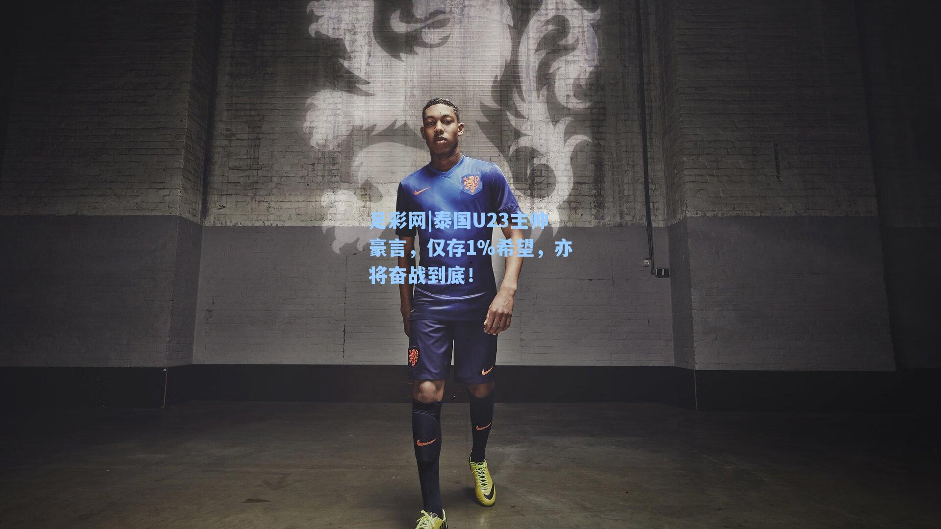 泰国U23主帅豪言，仅存1%希望，亦将奋战到底！