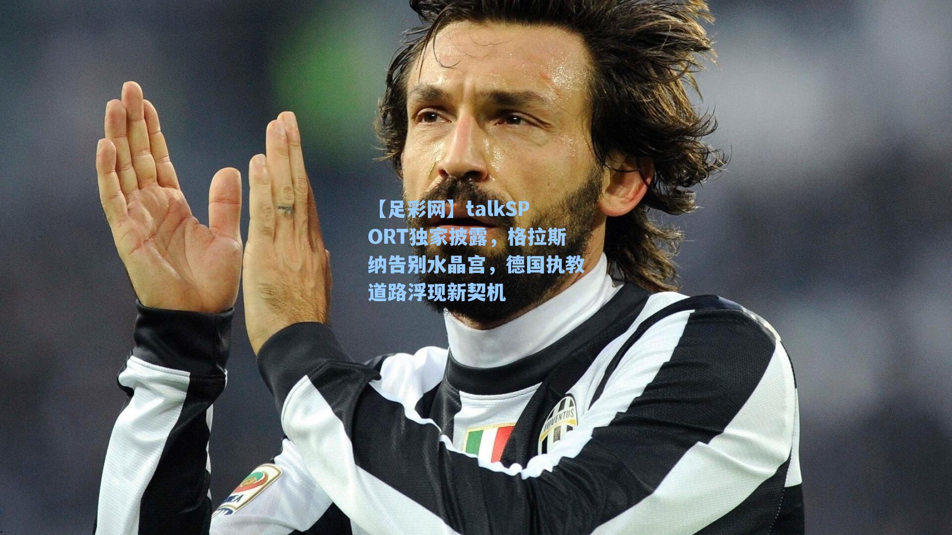 talkSPORT独家披露，格拉斯纳告别水晶宫，德国执教道路浮现新契机