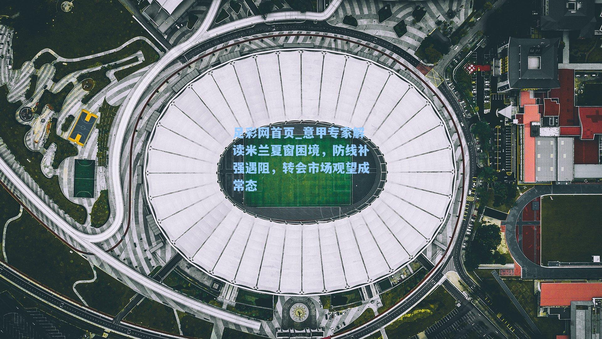 意甲专家解读米兰夏窗困境，防线补强遇阻，转会市场观望成常态