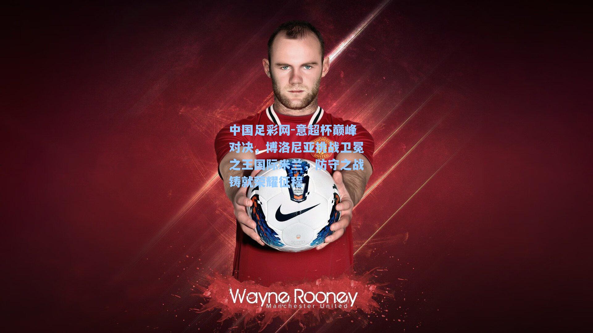 意超杯巅峰对决，博洛尼亚挑战卫冕之王国际米兰，防守之战铸就荣耀征程