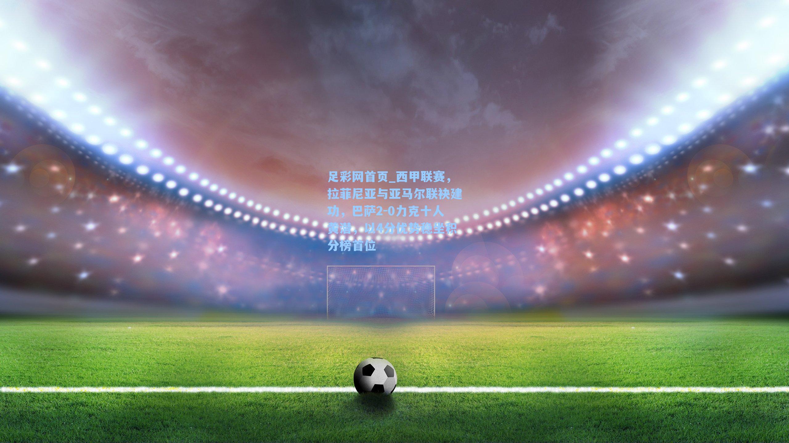 西甲联赛，拉菲尼亚与亚马尔联袂建功，巴萨2-0力克十人黄潜，以4分优势稳坐积分榜首位