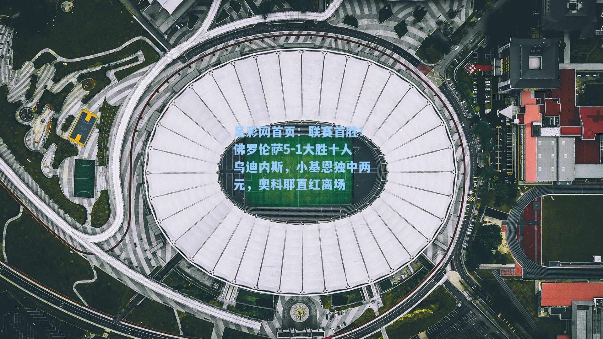 联赛首胜!佛罗伦萨5-1大胜十人乌迪内斯,小基恩独中两元,奥科耶直红离场