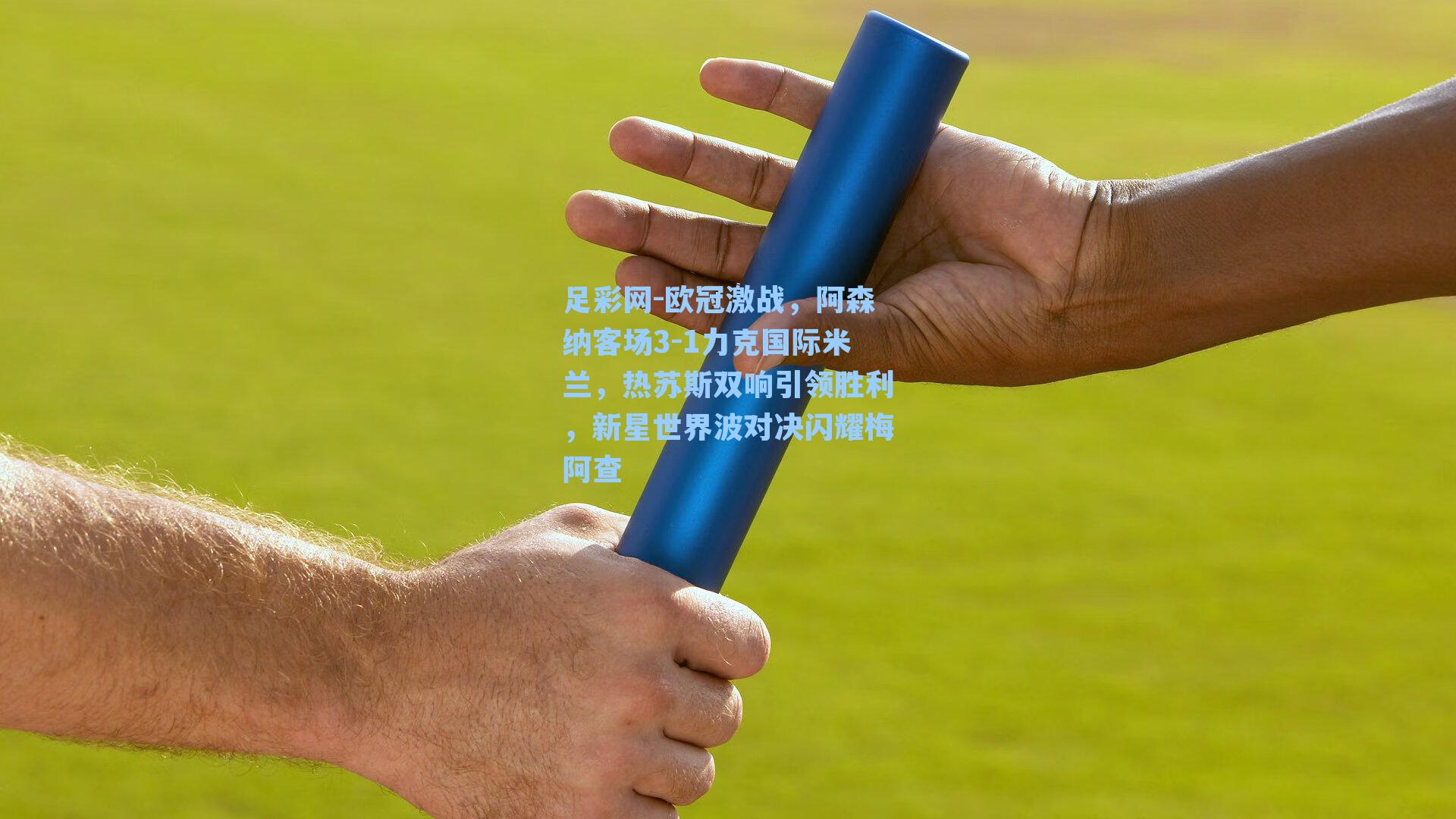 欧冠激战，阿森纳客场3-1力克国际米兰，热苏斯双响引领胜利，新星世界波对决闪耀梅阿查