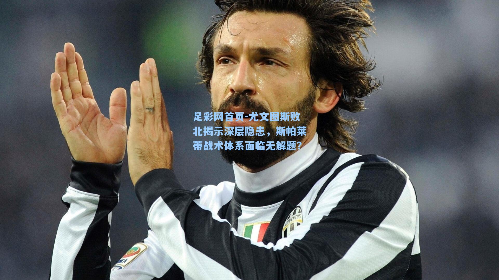 尤文图斯败北揭示深层隐患，斯帕莱蒂战术体系面临无解题？