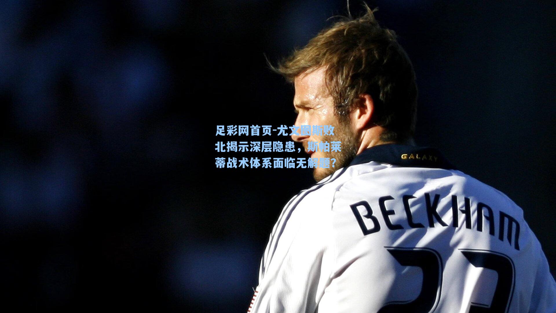 尤文图斯败北揭示深层隐患，斯帕莱蒂战术体系面临无解题？