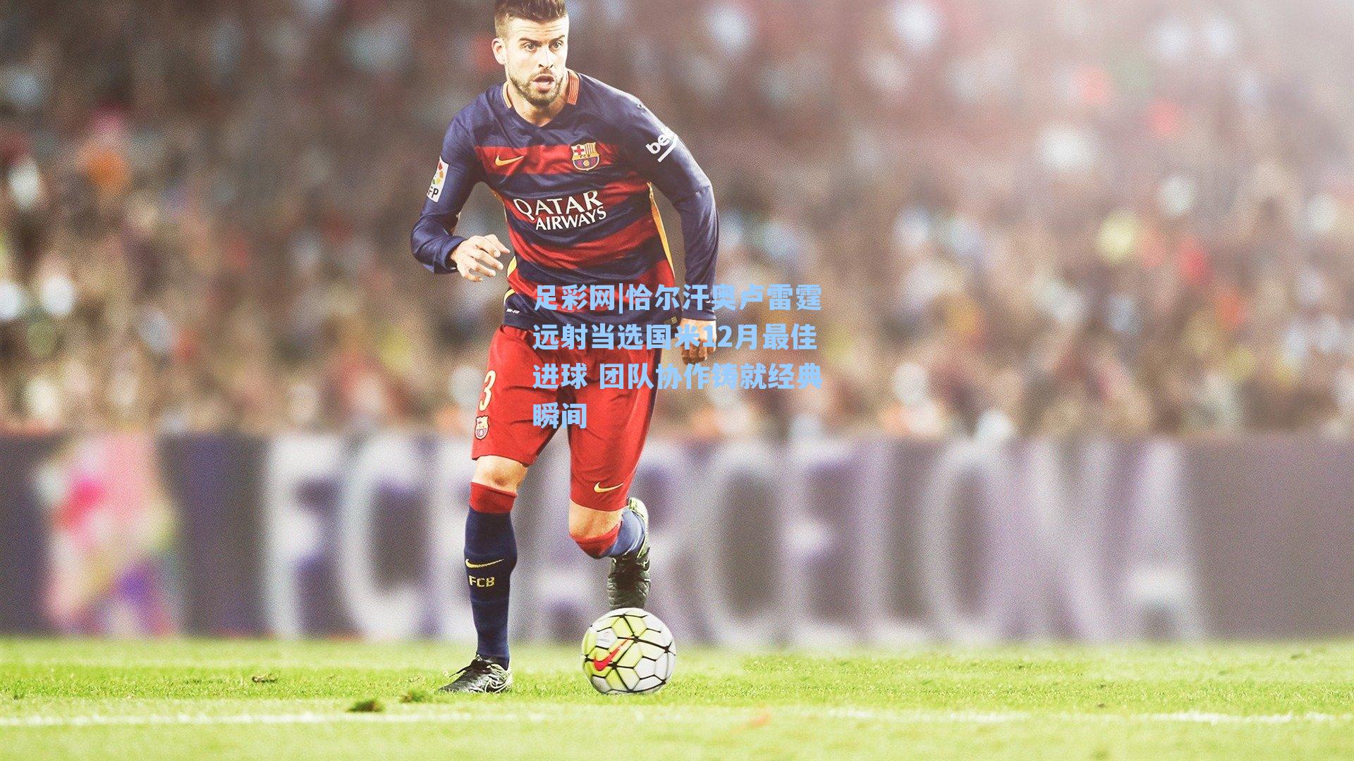 恰尔汗奥卢雷霆远射当选国米12月最佳进球 团队协作铸就经典瞬间