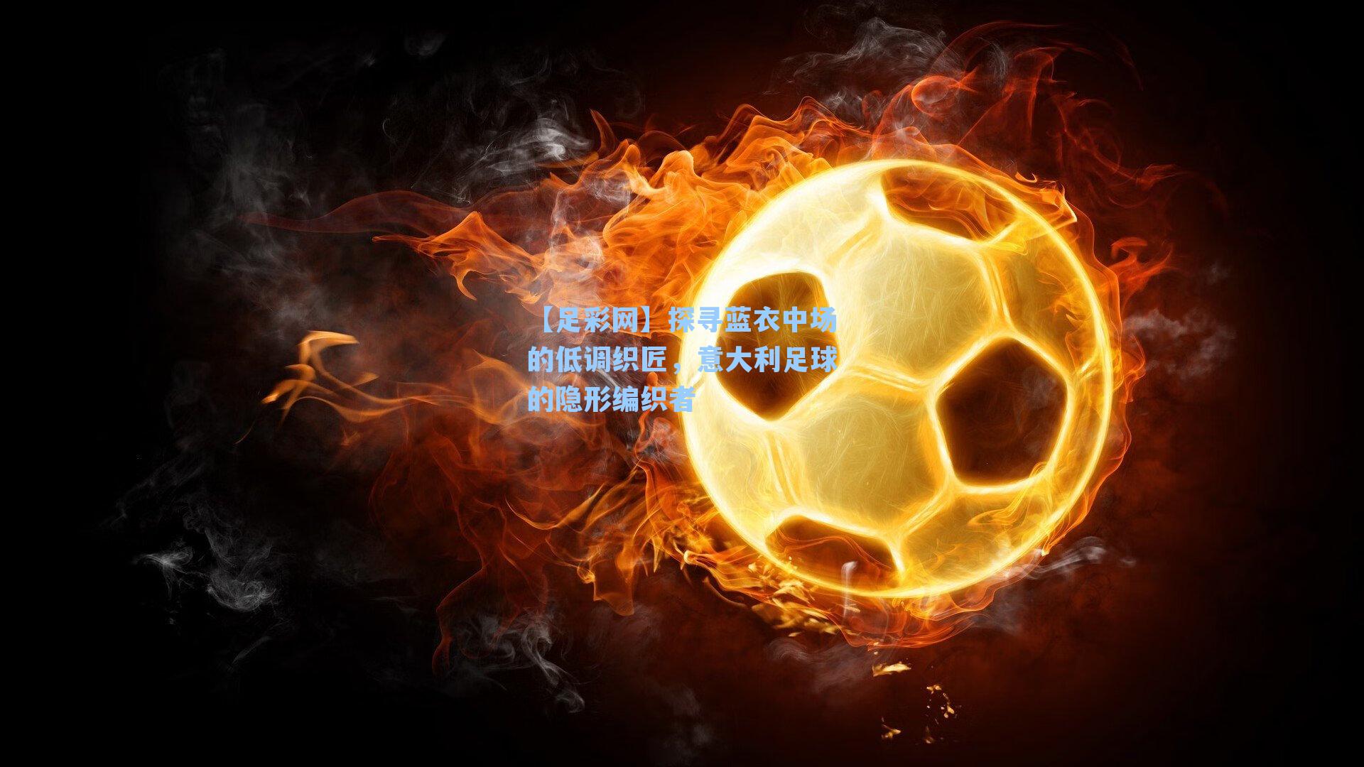 探寻蓝衣中场的低调织匠，意大利足球的隐形编织者